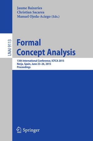 Formal Concept Analysis 13th International Conference, ICFCA 2015, Nerja, Spain, June 23-26, 2015, Proceedings【電子書籍】