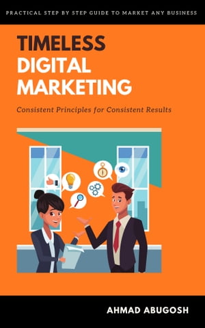 Timeless Digital Marketing: Consistent Principles for Consistent Results【電子書籍】 Ahmad Abugosh