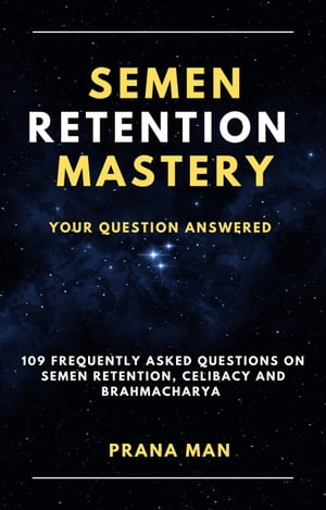 Semen Retention MasteryYour Question Answered109 Frequently Asked Questions on Semen Retention, Celibacy and Brahmacharya Brahmacharya, #1Żҽҡ[ PRANA MAN ]