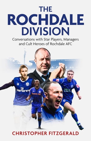 The Rochdale Division Conversations with Star Players Managers and Cult Heroes of Rochdale AFC【電子書籍】[ Chris Fitzgerald ]