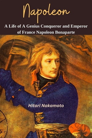 Napoleon: A Life of A Genius Conqueror and Emperor of France Napoleon Bonaporte