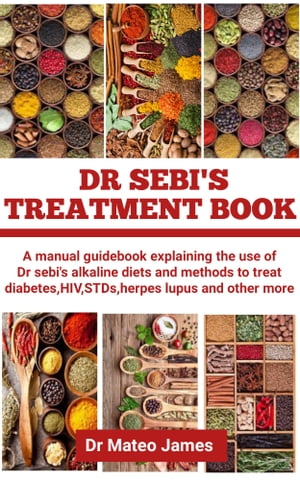 DR SEBI’S TREATMENT BOOK A manual guidebook explaining the use of Dr Sebi’s alkaline diets and methods to treat diabetes, HIV, STDs, herpes, lupus and other more【電子書籍】 Mateo James