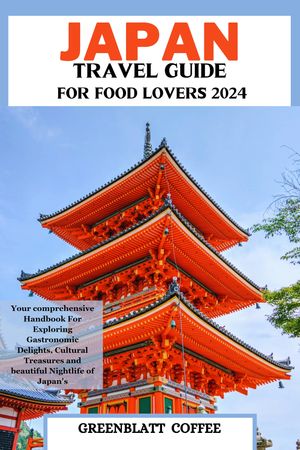 JAPAN TRAVEL GUIDE FOR FOOD LOVERS 2024 Your comprehensive Handbook For Exploring Gastronomic Delights, Cultural Treasures and beautiful Nightlife of Japan's