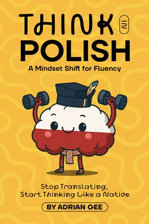 Think in Polish A Mindset Shift for Fluency【電子書籍】[ Adrian Gee ]