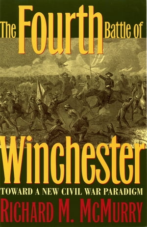 The Fourth Battle of Winchester Toward a New Civil War Paradigm【電子書籍】 Richard McMurry