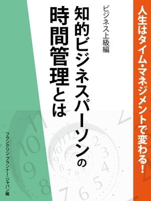 人生はタイム・マネジメントで変わる！　知的ビジネスパーソンの時間管理とは