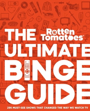 Rotten Tomatoes: The Ultimate Binge Guide 296 Must-See Shows That Changed the Way We Watch TV【電子書籍】[ Editors of Rotten Tomatoes ]