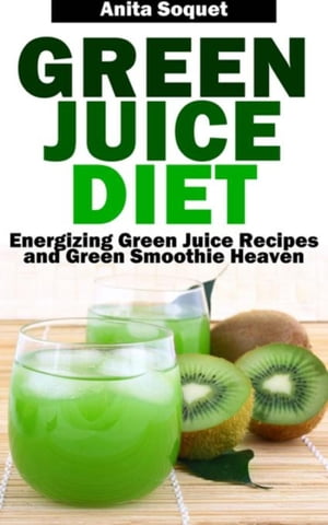 Green Juice Diet Energizing Green Juice Recipes and Green Smoothie Heaven