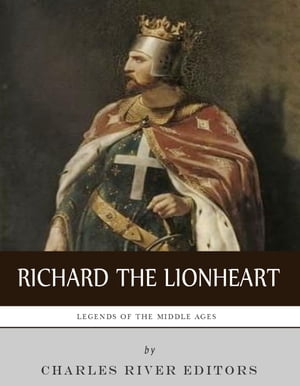 Legends of the Middle Ages: The Life and Legacy of Richard the Lionheart
