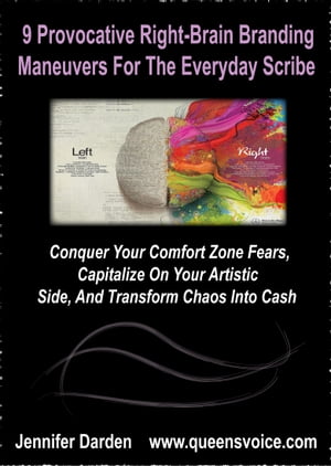 9 Provocative Right Brain Branding Maneuvers For The Everyday Scribe Conquer Your Comfort Zone Fears, Capitalize On Your Artistic Side, And Transform Chaos Into Cash