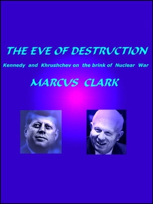 THE EVE OF DESTRUCTION Kennedy and Khrushchev on the brink of Nuclear War【電子書籍】 Marcus Clark