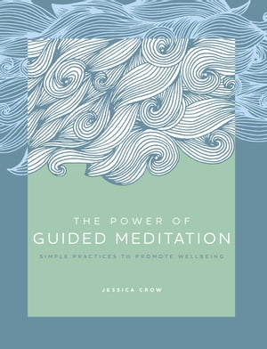 The Power of Guided Meditation Simple Practices to Promote Wellbeing【電子書籍】 Jessica Crow