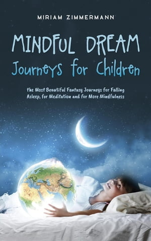 Mindful Dream Journeys for Children the Most Beautiful Fantasy Journeys for Falling Asleep, for Meditation and for More Mindfulness【電子書籍】 Miriam Zimmermann