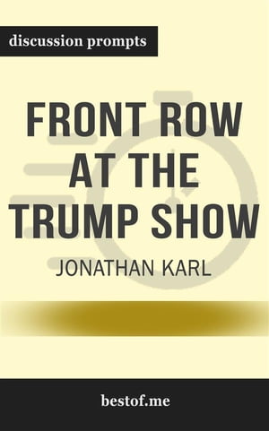 Summary: “Front Row at the Trump Show" by Jonathan Karl - Discussion Prompts