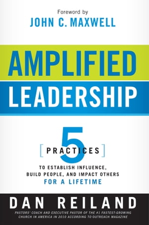 Amplified Leadership 5 Practices to Establish Influence, Build People, and Impact Others for a LifetimeŻҽҡ[ Dan Reiland ]