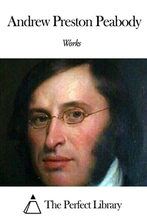 Works of Andrew Preston Peabody【電子書籍】[ Andrew Preston Peabody ]