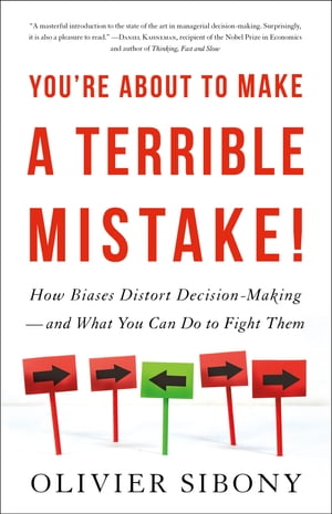 You 039 re About to Make a Terrible Mistake How Biases Distort Decision-Making and What You Can Do to Fight Them【電子書籍】 Olivier Sibony