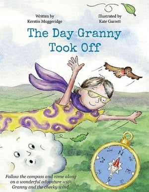 The Day Granny Took Off Follow the compass and come along on a wonderful adventure with Granny and the cheeky wind.【電子書籍】 Kerstin Muggeridge