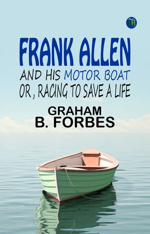 Frank Allen and his motor boat or, Racing to save a life【電子書籍】[ Graham B. Forbes ]