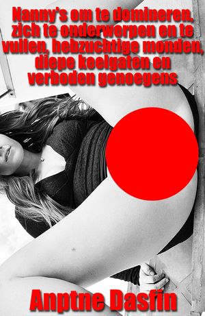 Nanny's om te domineren, zich te onderwerpen en te vullen, hebzuchtige monden, diepe keelgaten en verboden genoegens