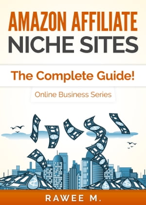 Amazon Affiliate Niche Sites: The Complete Guide! (Online Business Series)【電子書籍】[ Rawee M. ]