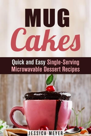 Mug Cakes: Quick and Easy Single-Serving Microwavable Dessert Recipes
