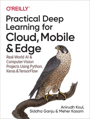 Practical Deep Learning for Cloud, Mobile, and Edge Real-World AI & Computer-Vision Projects Using Python, Keras & TensorFlow【電子書籍】[ Anirudh Koul ]