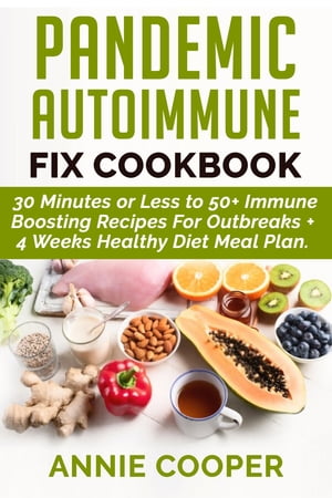 Pandemic Autoimmune Fix Cookbook 30 Minutes or Less to 50 Immune Boosting Recipes For Outbreaks 4 Weeks Healthy Diet Meal (Whole Family Protocol Quarantine Emergency Food Pantry Guide)【電子書籍】 Annie Cooper