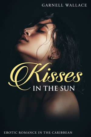 Kisses In The Sun Erotic Romance In The Caribbean【電子書籍】[ Garnell Wallace ]