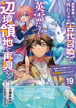 追放貴族は、外れスキル【古代召喚】で英霊たちと辺境領地を再興する～英霊たちを召喚したら慕われたので、最強領地を作り上げます～【分冊版】19巻