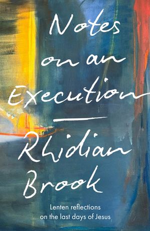 Notes on an Execution Lenten Reflections on the Last Days of Jesus【電子書籍】[ Rhidian Brook ]