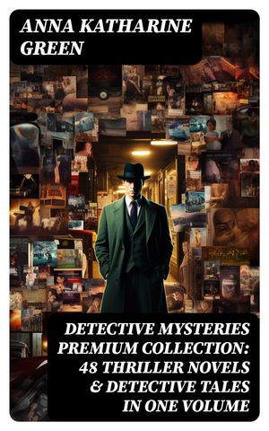 DETECTIVE MYSTERIES Premium Collection: 48 Thriller Novels & Detective Tales in One Volume