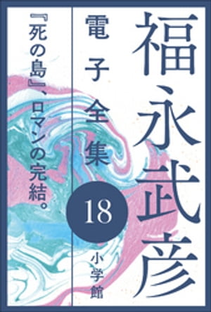 福永武彦 電子全集18　『死の島』、ロマンの完結。【電子書籍】[ 福永武彦 ]