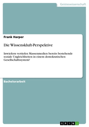 Die Wissenskluft-Perspektive Inwiefern vertiefen Massenmedien bereits bestehende soziale Ungleichheiten in einem demokratischen Gesellschaftssystem?