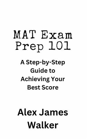 MAT Exam Prep 101 A Step-by-Step Guide to Achieving Your Best Score【電子書籍】[ Alex James Walker ]