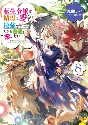 転生令嬢は精霊に愛されて最強です……だけど普通に恋したい！8【電子書籍限定書き下ろしSS付き】【電子書籍】[ 風間レイ ]