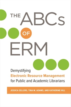 The ABCs of ERM Demystifying Electronic Resource Management for Public and Academic LibrariansŻҽҡ[ Jessica Zellers ]