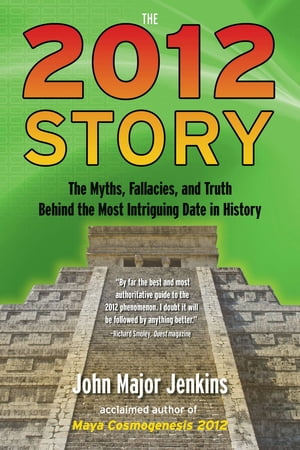 The 2012 Story The Myths, Fallacies, and Truth Behind the Most Intriguing Date in History