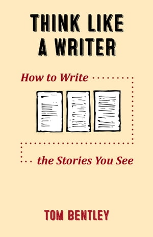 Think Like a Writer How to Write the Stories You See【電子書籍】[ Tom Bentley ]