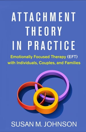 Attachment Theory in Practice Emotionally Focused Therapy (EFT) with Individuals, Couples, and Families【電子書籍】[ Susan M. Johnson, EdD ]