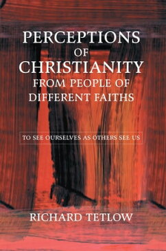 Perceptions of Christianity from People of Different Faiths To See Ourselves as Others See Us【電子書籍】[ Richard Tetlow ]