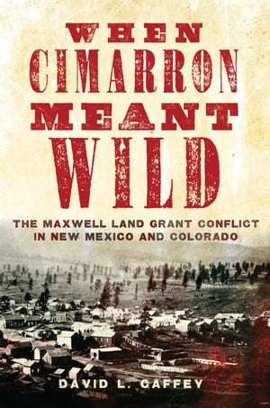 When Cimarron Meant Wild The Maxwell Land Grant 