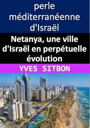 Netanya, une ville d'Isra?l en perp?tuelle ?volution Netanya, la ville ensoleill?e en constante ?volution : une immersion dans la vie, les affaires et l'immobilier de cette perle m?diterran?enne d'Isra?l【電子書籍】[ YVES SITBON ]