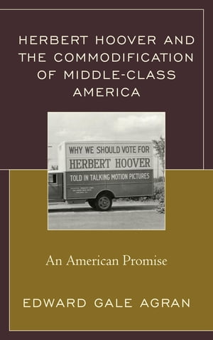 Herbert Hoover and the Commodification of Middle-Class America An American PromiseŻҽҡ[ Edward Gale Agran ]