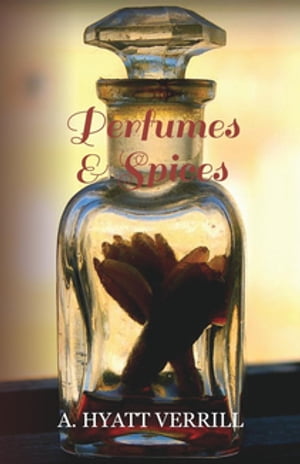 ＜p＞In this book A Hyatt Verrill endeavours to tell the stories of spices, soaps and perfumes, to give their sources or origins, their histories, their uses and the processes by which they are prepared or manufactured.＜/p＞画面が切り替わりますので、しばらくお待ち下さい。 ※ご購入は、楽天kobo商品ページからお願いします。※切り替わらない場合は、こちら をクリックして下さい。 ※このページからは注文できません。