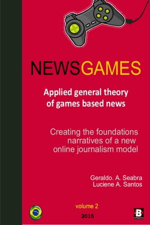 NewsGames: Applied General Theory of Games Based News: creating the foundations narratives of a new Online Journalism Model【電子書籍】[ Geraldo A. Seabra ]