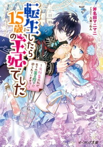 転生したら15歳の王妃でした　～元社畜の私が、年下の国王陛下に迫られています!?～【電子特典付き】【電子書籍】[ 斧名田　マニマニ ]