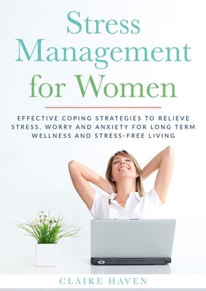 Stress Management for Women: Effective Coping Strategies to Relieve Stress, Worry and Anxiety for Long Term Wellness and Stress-Free Living【電子書籍】[ CLAIRE HAVEN ]