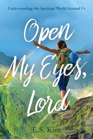 Open My Eyes, Lord Understanding the Spiritual World Around Us【電子書籍】[ E. S. Kim ]