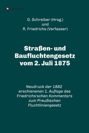 Stra?en- und Baufluchtengesetz vom 2. Juli 1875 Neudruck der 1882 erschienenen 1. Auflage des Friedrichs'schen Kommentars zum Preu?ischen Fluchtliniengesetz